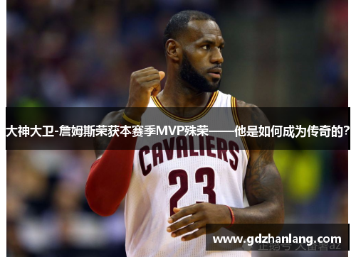 大神大卫-詹姆斯荣获本赛季MVP殊荣——他是如何成为传奇的？