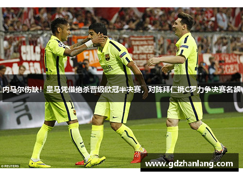 内马尔伤缺！皇马凭借绝杀晋级欧冠半决赛，对阵拜仁携C罗力争决赛名额
