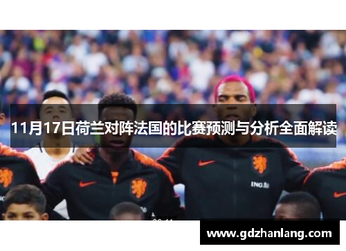 11月17日荷兰对阵法国的比赛预测与分析全面解读