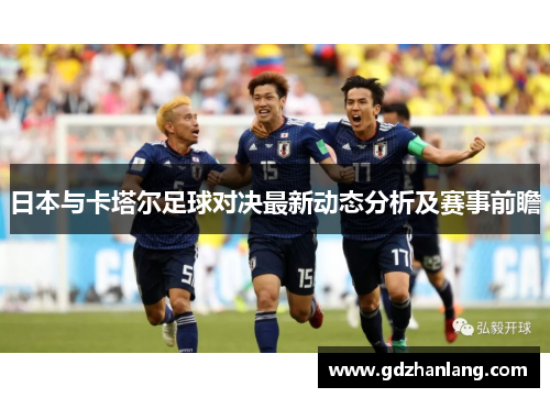日本与卡塔尔足球对决最新动态分析及赛事前瞻