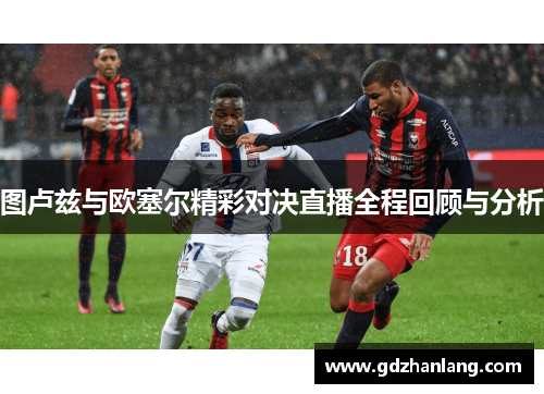 图卢兹与欧塞尔精彩对决直播全程回顾与分析