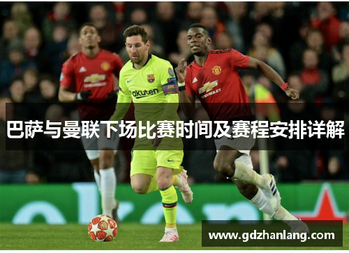 巴萨与曼联下场比赛时间及赛程安排详解