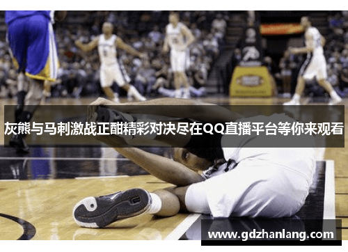 灰熊与马刺激战正酣精彩对决尽在QQ直播平台等你来观看